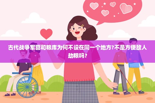 古代战争军营和粮库为何不设在同一个地方?不是方便敌人劫粮吗？