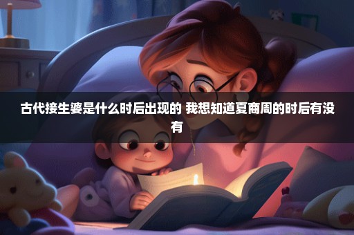 古代接生婆是什么时后出现的 我想知道夏商周的时后有没有