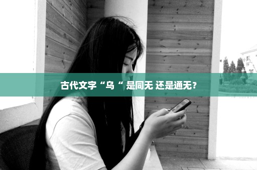 古代文字“乌“ 是同无 还是通无？
