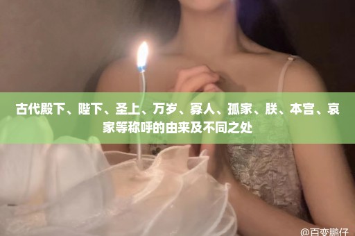 古代殿下、陛下、圣上、万岁、寡人、孤家、朕、本宫、哀家等称呼的由来及不同之处