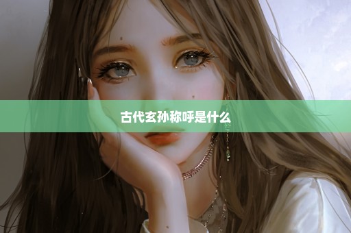 古代玄孙称呼是什么