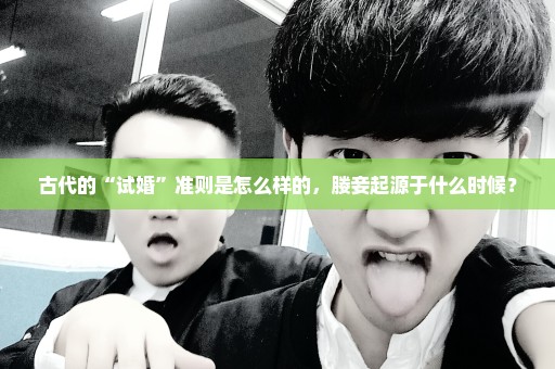 古代的“试婚”准则是怎么样的，媵妾起源于什么时候？