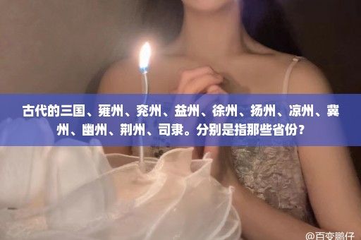 古代的三国、雍州、兖州、益州、徐州、扬州、凉州、冀州、幽州、荆州、司隶。分别是指那些省份？