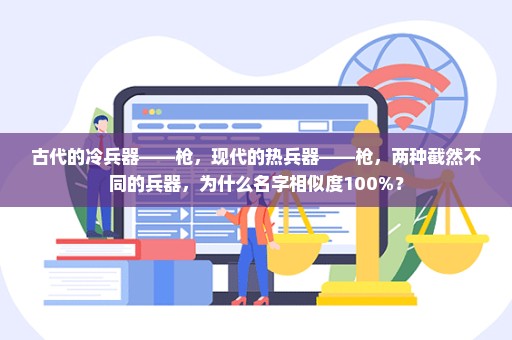 古代的冷兵器——枪，现代的热兵器——枪，两种截然不同的兵器，为什么名字相似度100%？