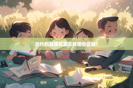 古代的墓碑和墓志有哪些区别？