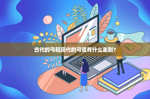 古代的弓和现代的弓弦有什么差别？