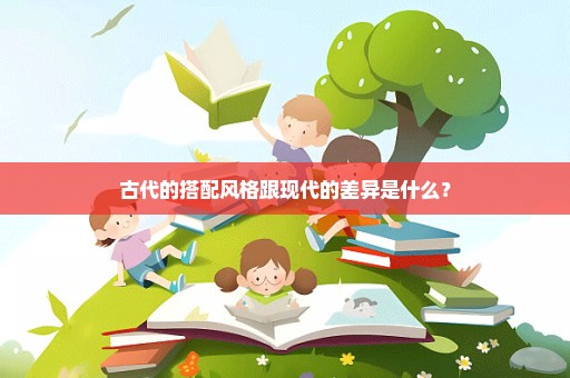 古代的搭配风格跟现代的差异是什么？