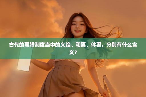 古代的离婚制度当中的义绝、和离、休妻，分别有什么含义？