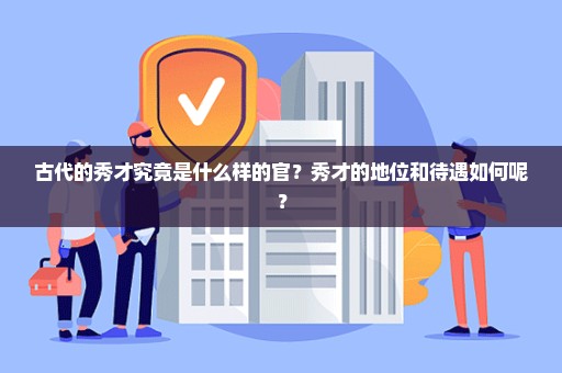 古代的秀才究竟是什么样的官？秀才的地位和待遇如何呢？