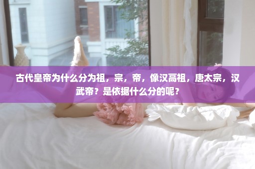 古代皇帝为什么分为祖，宗，帝，像汉高祖，唐太宗，汉武帝？是依据什么分的呢？