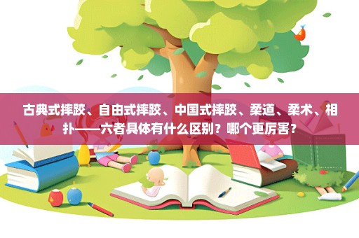 古典式摔跤、自由式摔跤、中国式摔跤、柔道、柔术、相扑——六者具体有什么区别？哪个更厉害？