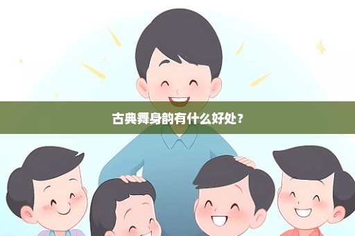 古典舞身韵有什么好处？