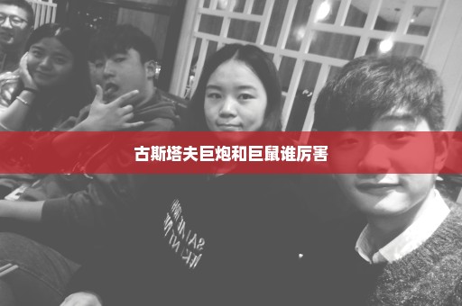 古斯塔夫巨炮和巨鼠谁厉害