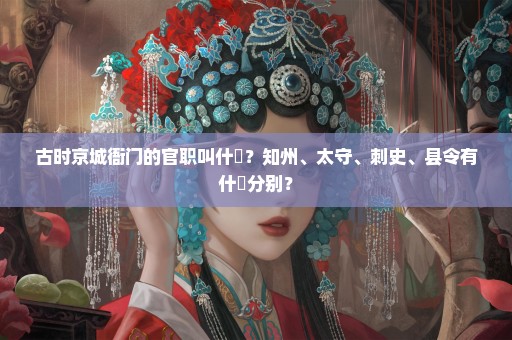 古时京城衙门的官职叫什麼？知州、太守、刺史、县令有什麼分别？