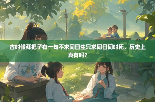 古时候拜把子有一句不求同日生只求同日同时死，历史上真有吗？