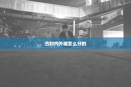 古时内外城怎么分的