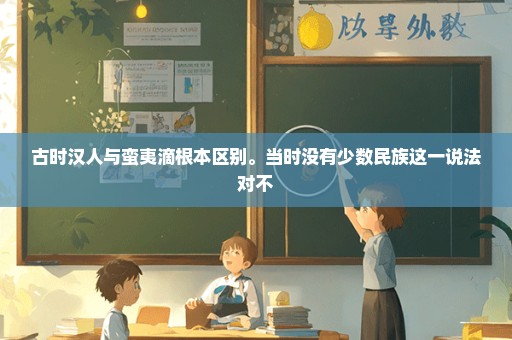古时汉人与蛮夷滴根本区别。当时没有少数民族这一说法对不