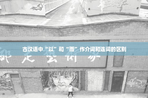 古汉语中“以”和“而”作介词和连词的区别