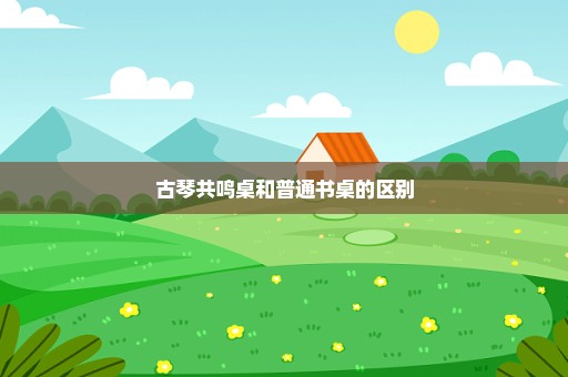 古琴共鸣桌和普通书桌的区别
