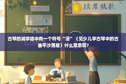 古琴的减字谱中有一个符号“活”（见少儿学古琴中的古曲平沙落雁）什么意思啊？