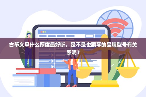 古筝义甲什么厚度最好听，是不是也跟琴的品牌型号有关系呢？