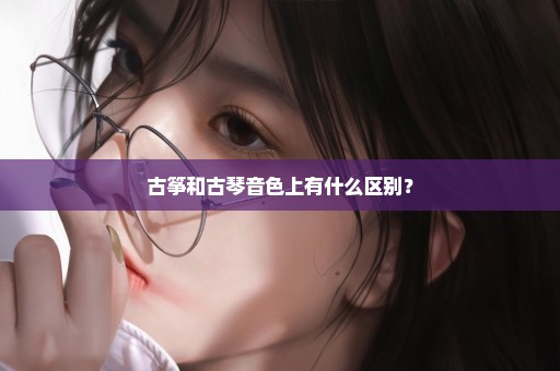 古筝和古琴音色上有什么区别？