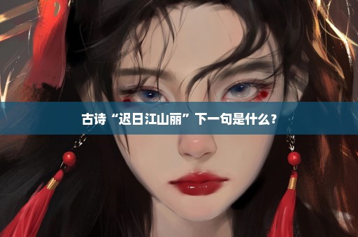 古诗“迟日江山丽”下一句是什么？