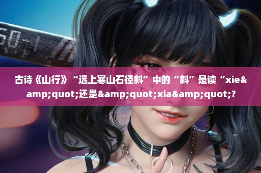 古诗《山行》“远上寒山石径斜”中的“斜”是读“xie"还是"xia"?