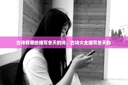 古诗有哪些描写冬天的诗，古诗大全描写冬天的 