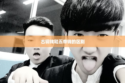 古铜钱和五帝钱的区别