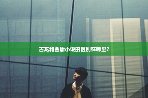 古龙和金庸小说的区别在哪里? 古龙和金庸小说的区别在哪里?