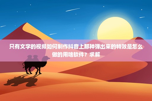 只有文字的视频如何制作抖音上那种弹出来的特效是怎么做的用啥软件？求解