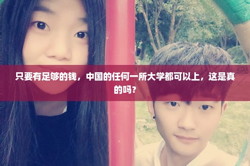 只要有足够的钱，中国的任何一所大学都可以上，这是真的吗？