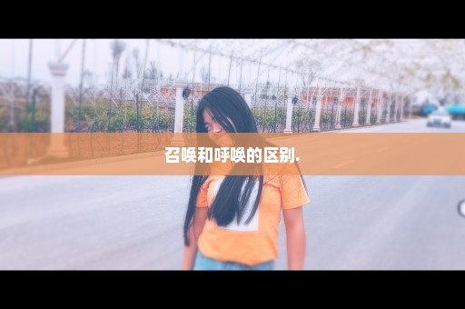 召唤和呼唤的区别.
