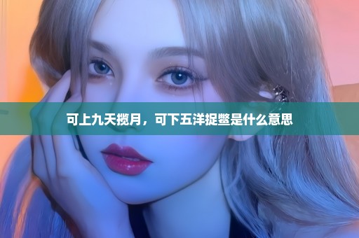 可上九天揽月，可下五洋捉鳖是什么意思