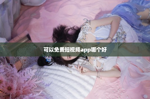 可以免费短视频app哪个好