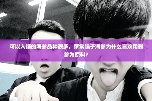 可以入馔的海参品种很多，家常臊子海参为什么喜欢用刺参为原料？