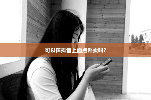 可以在抖音上面点外卖吗？
