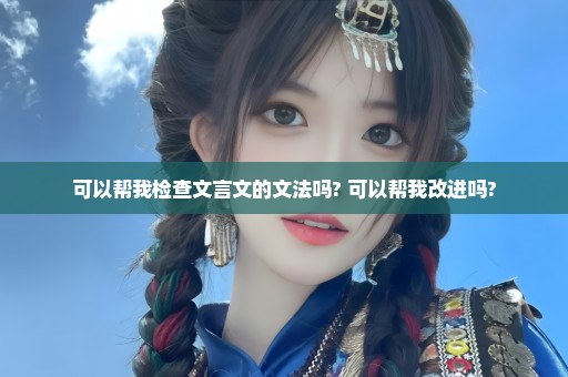 可以帮我检查文言文的文法吗? 可以帮我改进吗?
