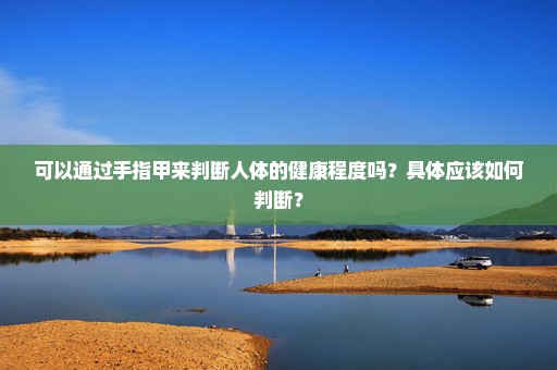 可以通过手指甲来判断人体的健康程度吗？具体应该如何判断？