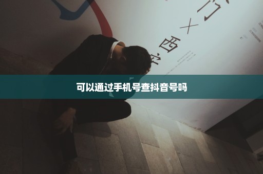 可以通过手机号查抖音号吗