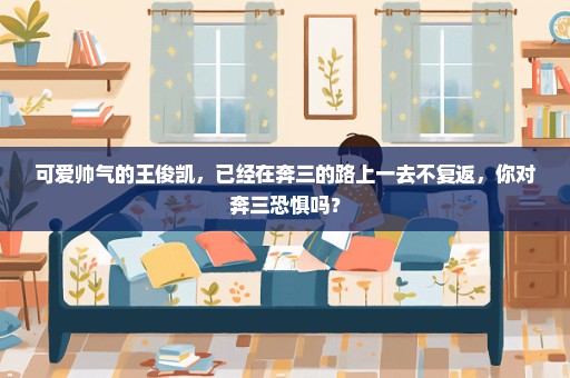 可爱帅气的王俊凯，已经在奔三的路上一去不复返，你对奔三恐惧吗？