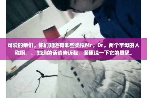可爱的亲们。你们知道有哪些类似Mr。Dr。两个字母的人称啊。。 知道的话请告诉我。顺便说一下它的意思。