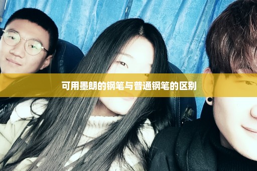 可用墨朗的钢笔与普通钢笔的区别