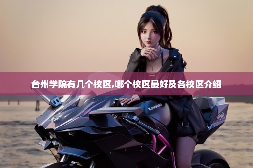 台州学院有几个校区,哪个校区最好及各校区介绍