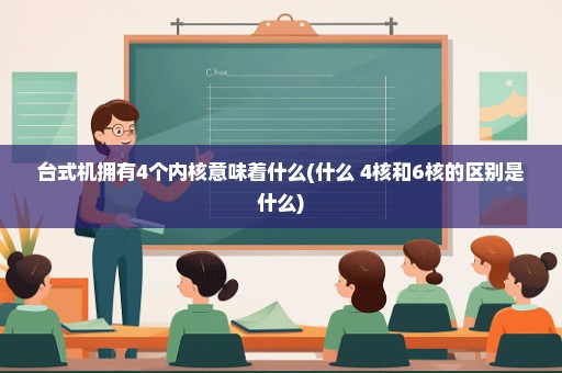 台式机拥有4个内核意味着什么(什么 4核和6核的区别是什么)
