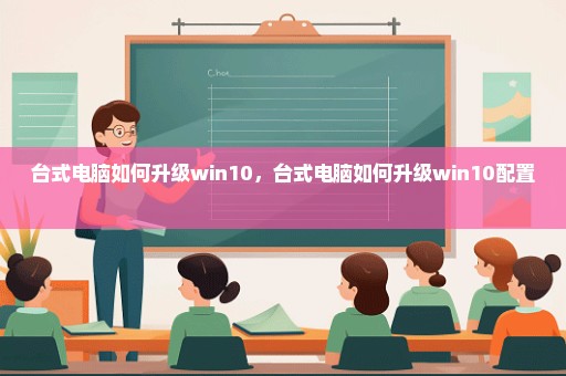 台式电脑如何升级win10，台式电脑如何升级win10配置 