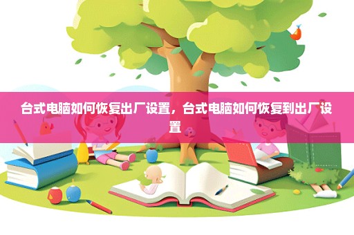 台式电脑如何恢复出厂设置，台式电脑如何恢复到出厂设置 