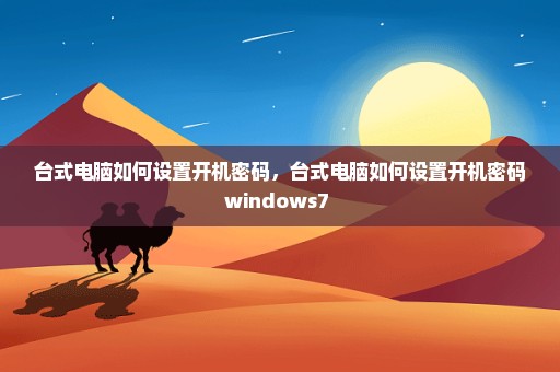 台式电脑如何设置开机密码，台式电脑如何设置开机密码windows7 