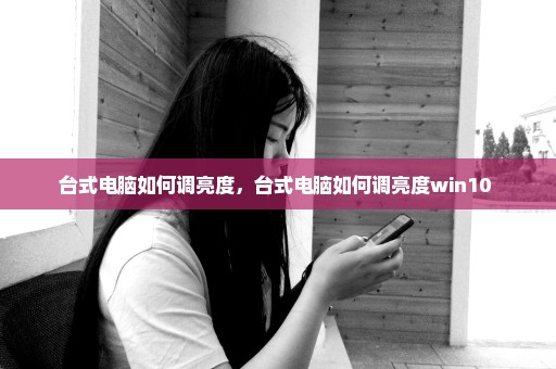 台式电脑如何调亮度，台式电脑如何调亮度win10 